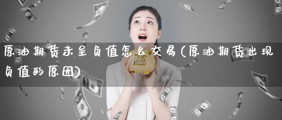原油期货未呈负值怎么交易(原油期货出现负值的原因)_德指期货_第1张_国际期货交易平台 原油期货未呈负值怎么交易(原油期货出现负值的原因)_https://www.wenchangxx.com_德指期货_第1张