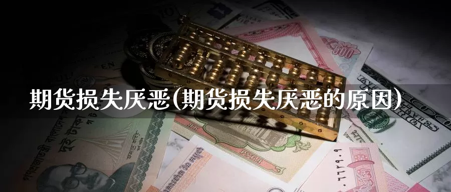 期货损失厌恶(期货损失厌恶的原因)_期货行情_第1张_国际期货交易平台 期货损失厌恶(期货损失厌恶的原因)_https://www.wenchangxx.com_期货行情_第1张