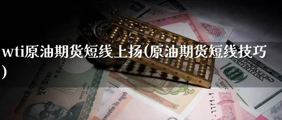 wti原油期货短线上扬(原油期货短线技巧)_德指期货_第1张_国际期货交易平台 wti原油期货短线上扬(原油期货短线技巧)_https://www.wenchangxx.com_德指期货_第1张