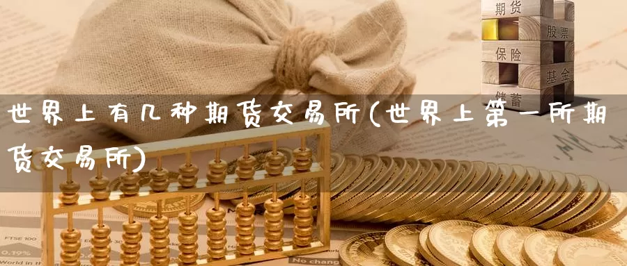 世界上有几种期货交易所(世界上第一所期货交易所)_https://www.wenchangxx.com_德指期货_第1张