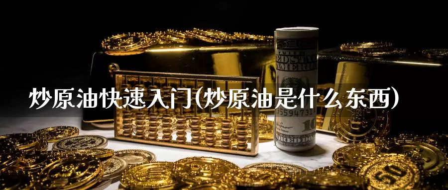 炒原油快速入门(炒原油是什么东西)_期货行情_第1张_国际期货交易平台 炒原油快速入门(炒原油是什么东西)_https://www.wenchangxx.com_期货行情_第1张