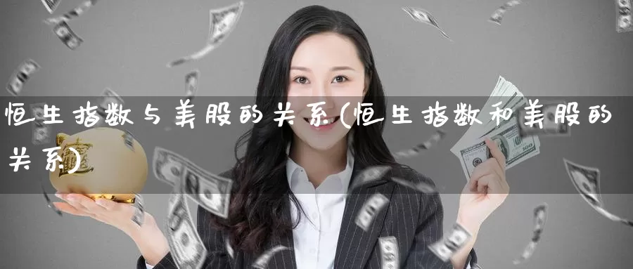 恒生指数与美股的关系(恒生指数和美股的关系)_https://www.wenchangxx.com_国际期货_第1张
