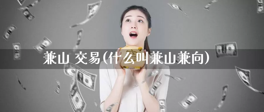 兼山 交易(什么叫兼山兼向)_https://www.wenchangxx.com_德指期货_第1张