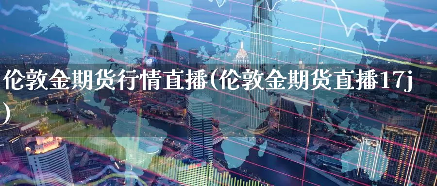 伦敦金期货行情直播(伦敦金期货直播17j)_https://www.wenchangxx.com_期货平台_第1张