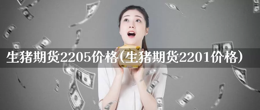 生猪期货2205价格(生猪期货2201价格)_https://www.wenchangxx.com_德指期货_第1张