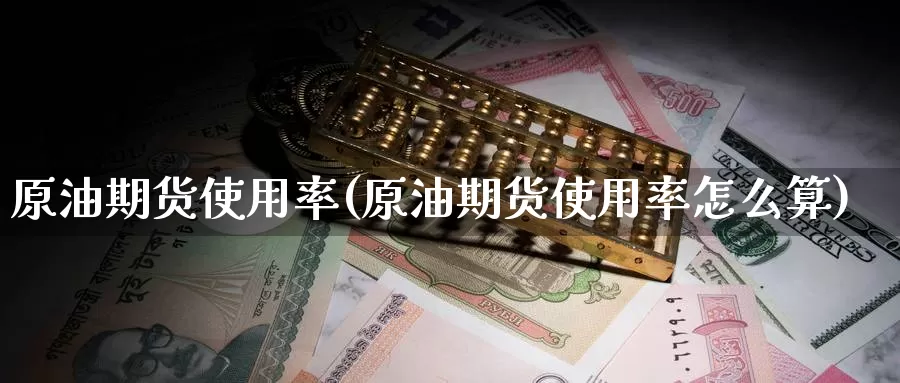 原油期货使用率(原油期货使用率怎么算)_https://www.wenchangxx.com_期货平台_第1张