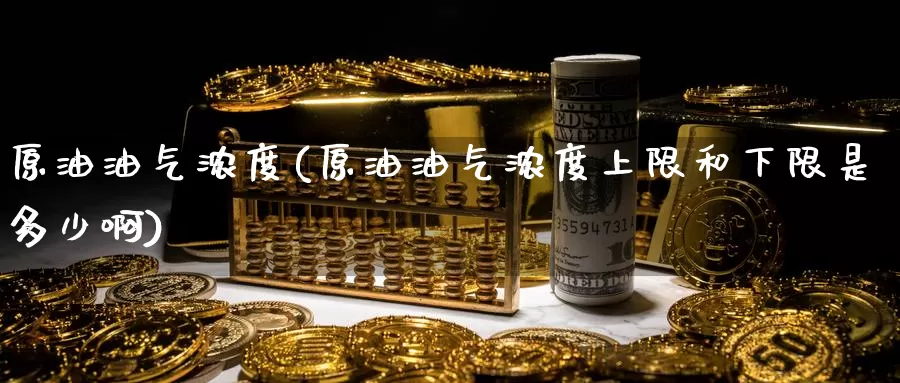 原油油气浓度(原油油气浓度上限和下限是多少啊)_国际期货_第1张_国际期货交易平台 原油油气浓度(原油油气浓度上限和下限是多少啊)_https://www.wenchangxx.com_国际期货_第1张