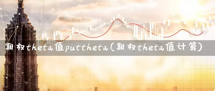 期权theta值puttheta(期权theta值计算)_https://www.wenchangxx.com_德指期货_第1张