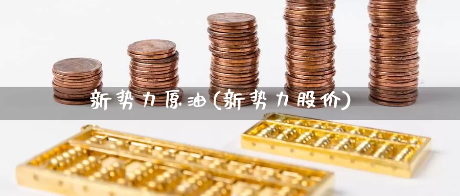 新势力原油(新势力股价)_期货平台_第1张_国际期货交易平台 新势力原油(新势力股价)_https://www.wenchangxx.com_期货平台_第1张