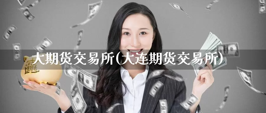 大期货交易所(大连期货交易所)_德指期货_第1张_国际期货交易平台 大期货交易所(大连期货交易所)_https://www.wenchangxx.com_德指期货_第1张