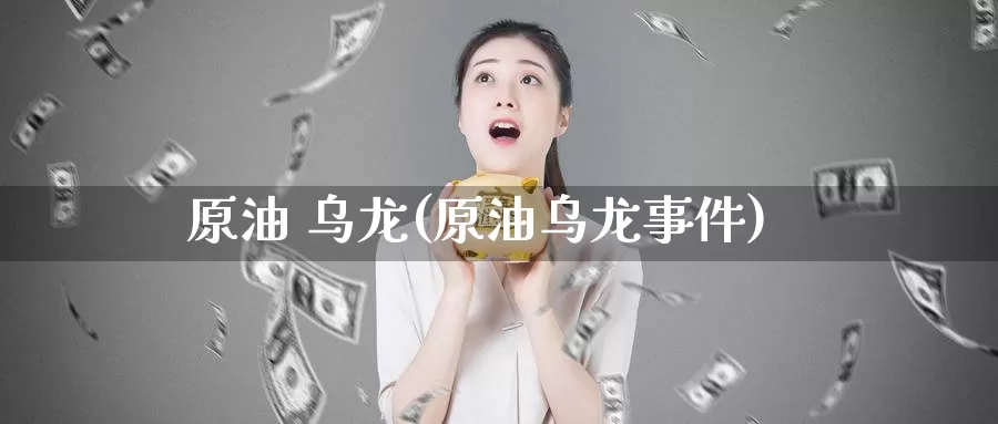 原油 乌龙(原油乌龙事件)_https://www.wenchangxx.com_德指期货_第1张