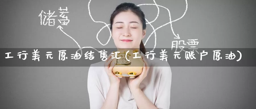 工行美元原油结售汇(工行美元账户原油)_国际期货_第1张_国际期货交易平台 工行美元原油结售汇(工行美元账户原油)_https://www.wenchangxx.com_国际期货_第1张