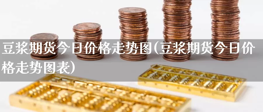 豆浆期货今日价格走势图(豆浆期货今日价格走势图表)_期货行情_第1张_国际期货交易平台 豆浆期货今日价格走势图(豆浆期货今日价格走势图表)_https://www.wenchangxx.com_期货行情_第1张