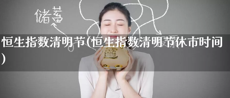 恒生指数清明节(恒生指数清明节休市时间)_https://www.wenchangxx.com_国际期货_第1张