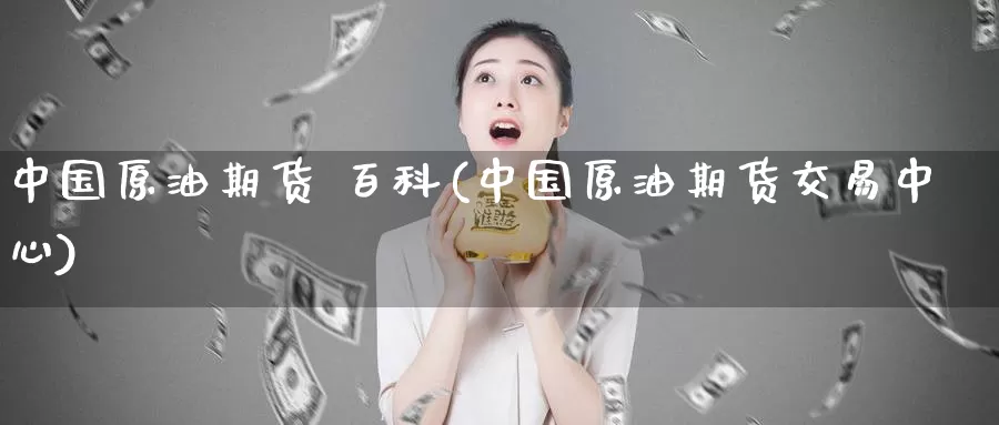 中国原油期货 百科(中国原油期货交易中心)_https://www.wenchangxx.com_期货平台_第1张