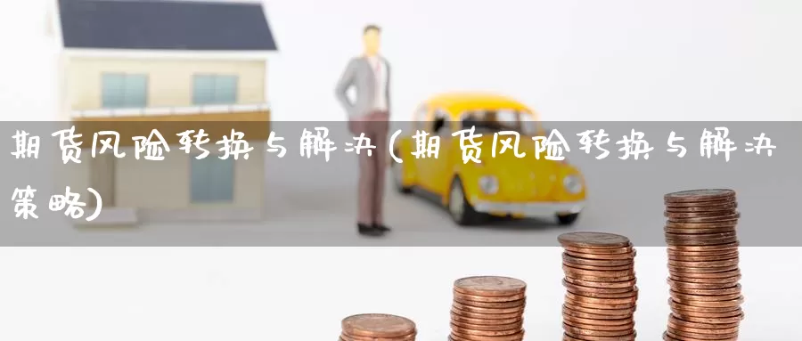 期货风险转换与解决(期货风险转换与解决策略)_https://www.wenchangxx.com_德指期货_第1张