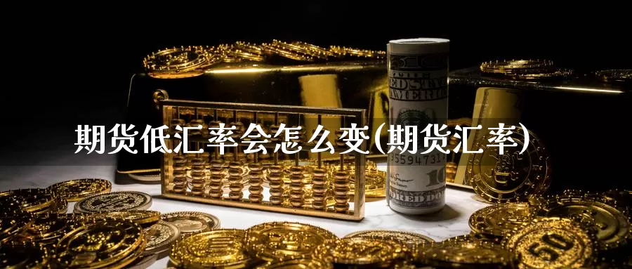 期货低汇率会怎么变(期货汇率)_德指期货_第1张_国际期货交易平台 期货低汇率会怎么变(期货汇率)_https://www.wenchangxx.com_德指期货_第1张
