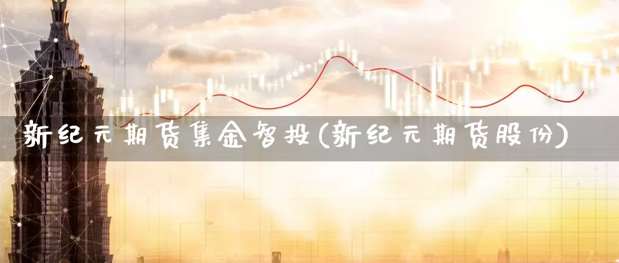 新纪元期货集金智投(新纪元期货股份)_德指期货_第1张_国际期货交易平台 新纪元期货集金智投(新纪元期货股份)_https://www.wenchangxx.com_德指期货_第1张