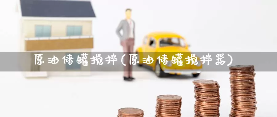 原油储罐搅拌(原油储罐搅拌器)_期货平台_第1张_国际期货交易平台 原油储罐搅拌(原油储罐搅拌器)_https://www.wenchangxx.com_期货平台_第1张