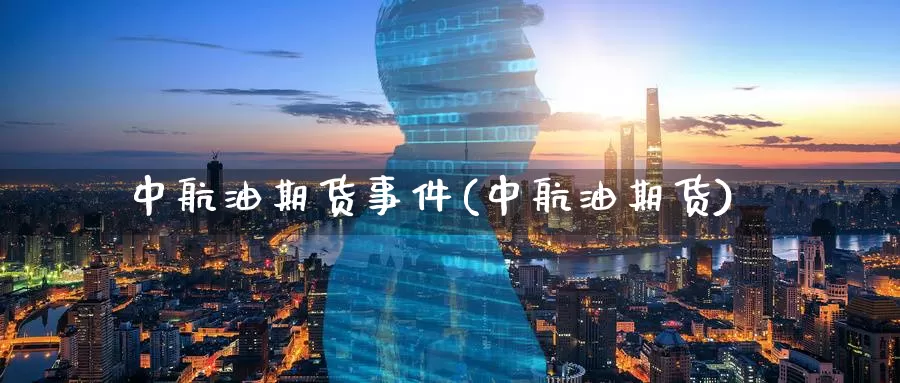 中航油期货事件(中航油期货)_https://www.wenchangxx.com_期货平台_第1张