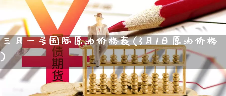 三月一号国际原油价格表(3月1日原油价格)_https://www.wenchangxx.com_期货平台_第1张
