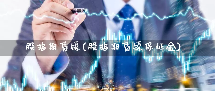 股指期货镍(股指期货镍保证金)_https://www.wenchangxx.com_国际期货_第1张