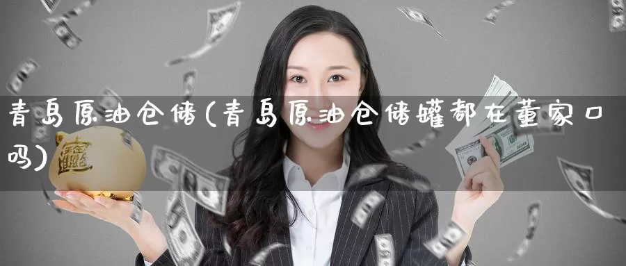 青岛原油仓储(青岛原油仓储罐都在董家口吗)_https://www.wenchangxx.com_德指期货_第1张