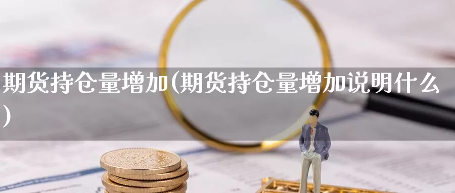 期货持仓量增加(期货持仓量增加说明什么)_https://www.wenchangxx.com_国际期货_第1张