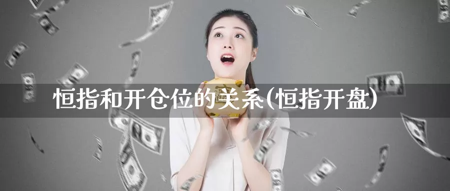恒指和开仓位的关系(恒指开盘)_https://www.wenchangxx.com_德指期货_第1张
