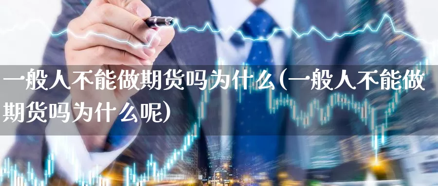 一般人不能做期货吗为什么(一般人不能做期货吗为什么呢)_https://www.wenchangxx.com_期货行情_第1张