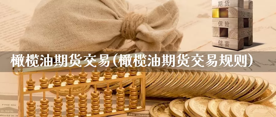 橄榄油期货交易(橄榄油期货交易规则)_https://www.wenchangxx.com_国际期货_第1张