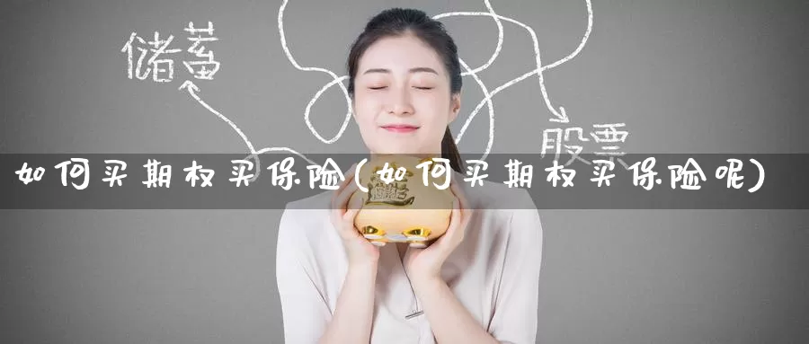 如何买期权买保险(如何买期权买保险呢)_https://www.wenchangxx.com_国际期货_第1张