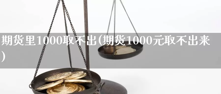 期货里1000取不出(期货1000元取不出来)_期货平台_第1张_国际期货交易平台 期货里1000取不出(期货1000元取不出来)_https://www.wenchangxx.com_期货平台_第1张