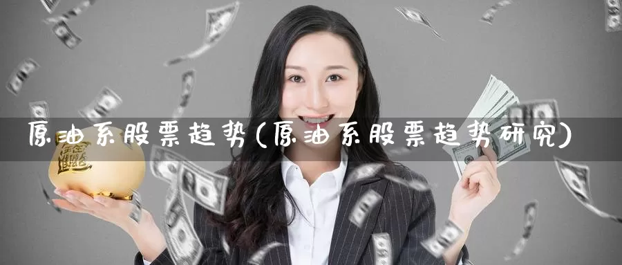 原油系股票趋势(原油系股票趋势研究)_德指期货_第1张_国际期货交易平台 原油系股票趋势(原油系股票趋势研究)_https://www.wenchangxx.com_德指期货_第1张
