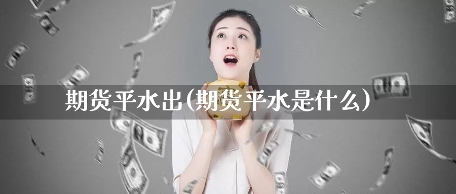 期货平水出(期货平水是什么)_https://www.wenchangxx.com_德指期货_第1张