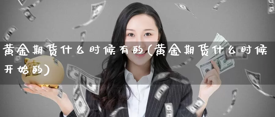 黄金期货什么时候有的(黄金期货什么时候开始的)_https://www.wenchangxx.com_德指期货_第1张