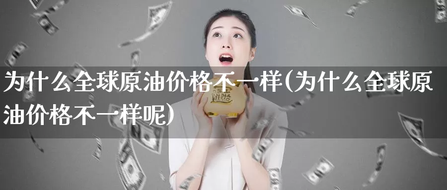 为什么全球原油价格不一样(为什么全球原油价格不一样呢)_https://www.wenchangxx.com_德指期货_第1张