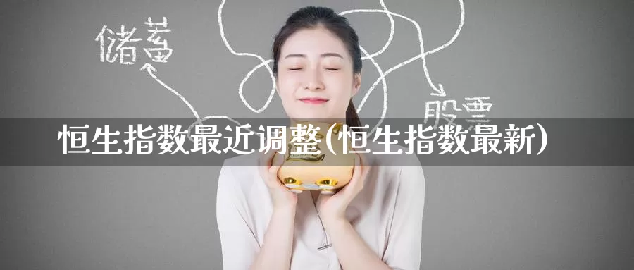 恒生指数最近调整(恒生指数最新)_期货行情_第1张_国际期货交易平台 恒生指数最近调整(恒生指数最新)_https://www.wenchangxx.com_期货行情_第1张
