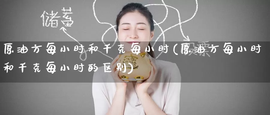 原油方每小时和千克每小时(原油方每小时和千克每小时的区别)_https://www.wenchangxx.com_期货平台_第1张