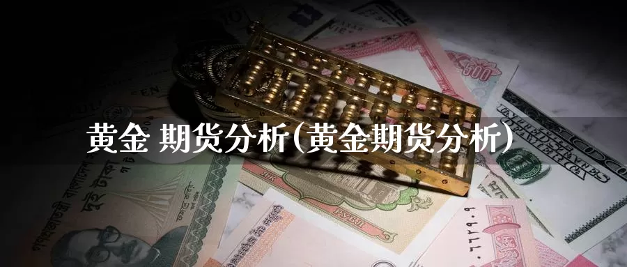 黄金 期货分析(黄金期货分析)_国际期货_第1张_国际期货交易平台 黄金 期货分析(黄金期货分析)_https://www.wenchangxx.com_国际期货_第1张