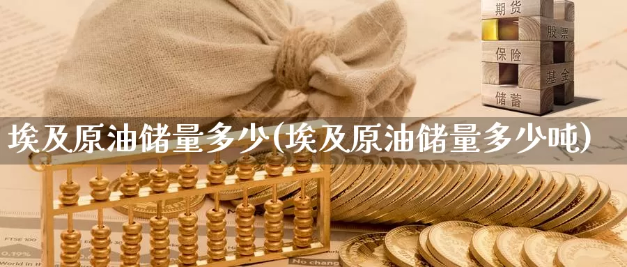 埃及原油储量多少(埃及原油储量多少吨)_https://www.wenchangxx.com_德指期货_第1张