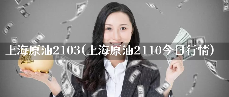 上海原油2103(上海原油2110今日行情)_国际期货_第1张_国际期货交易平台 上海原油2103(上海原油2110今日行情)_https://www.wenchangxx.com_国际期货_第1张