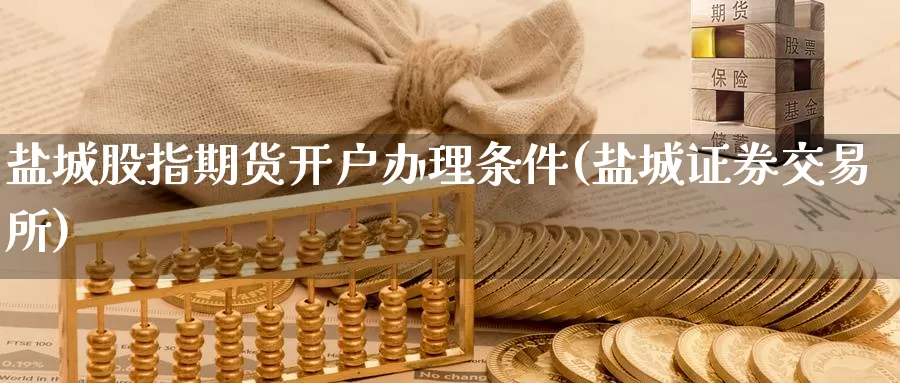 盐城股指期货开户办理条件(盐城证券交易所)_期货行情_第1张_国际期货交易平台 盐城股指期货开户办理条件(盐城证券交易所)_https://www.wenchangxx.com_期货行情_第1张