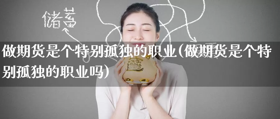 做期货是个特别孤独的职业(做期货是个特别孤独的职业吗)_https://www.wenchangxx.com_德指期货_第1张