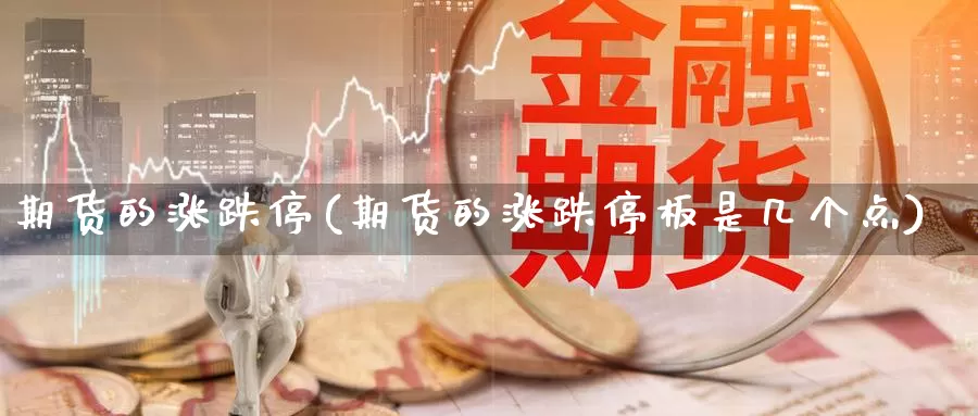 期货的涨跌停(期货的涨跌停板是几个点)_德指期货_第1张_国际期货交易平台 期货的涨跌停(期货的涨跌停板是几个点)_https://www.wenchangxx.com_德指期货_第1张