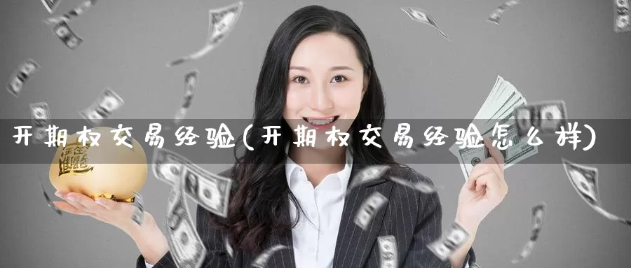 开期权交易经验(开期权交易经验怎么样)_https://www.wenchangxx.com_国际期货_第1张