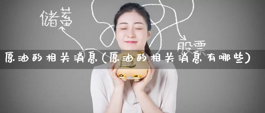 原油的相关消息(原油的相关消息有哪些)_国际期货_第1张_国际期货交易平台 原油的相关消息(原油的相关消息有哪些)_https://www.wenchangxx.com_国际期货_第1张