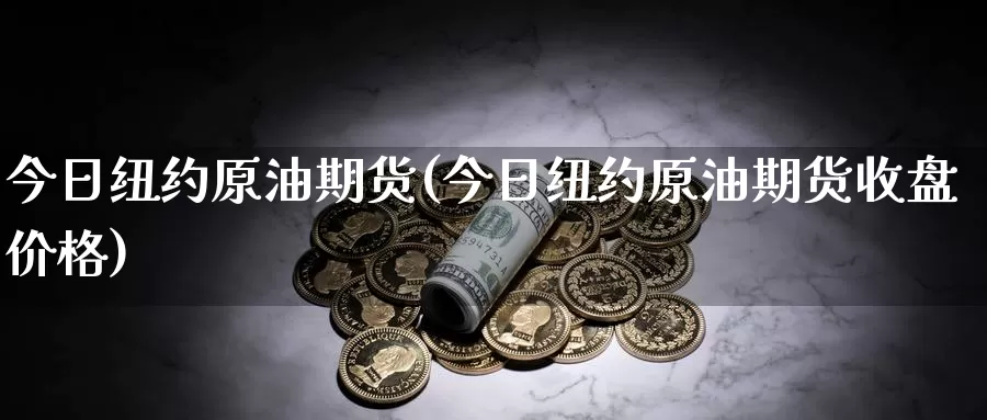 今日纽约原油期货(今日纽约原油期货收盘价格)_https://www.wenchangxx.com_期货行情_第1张
