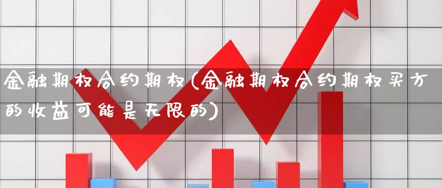 金融期权合约期权(金融期权合约期权买方的收益可能是无限的)_期货平台_第1张_国际期货交易平台 金融期权合约期权(金融期权合约期权买方的收益可能是无限的)_https://www.wenchangxx.com_期货平台_第1张