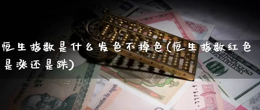 恒生指数是什么发色不掉色(恒生指数红色是涨还是跌)_https://www.wenchangxx.com_德指期货_第1张